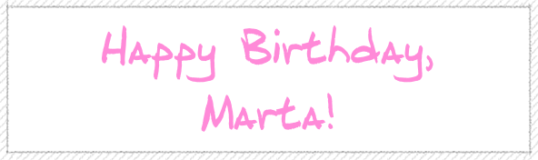 Happy Birthday,  Marta!